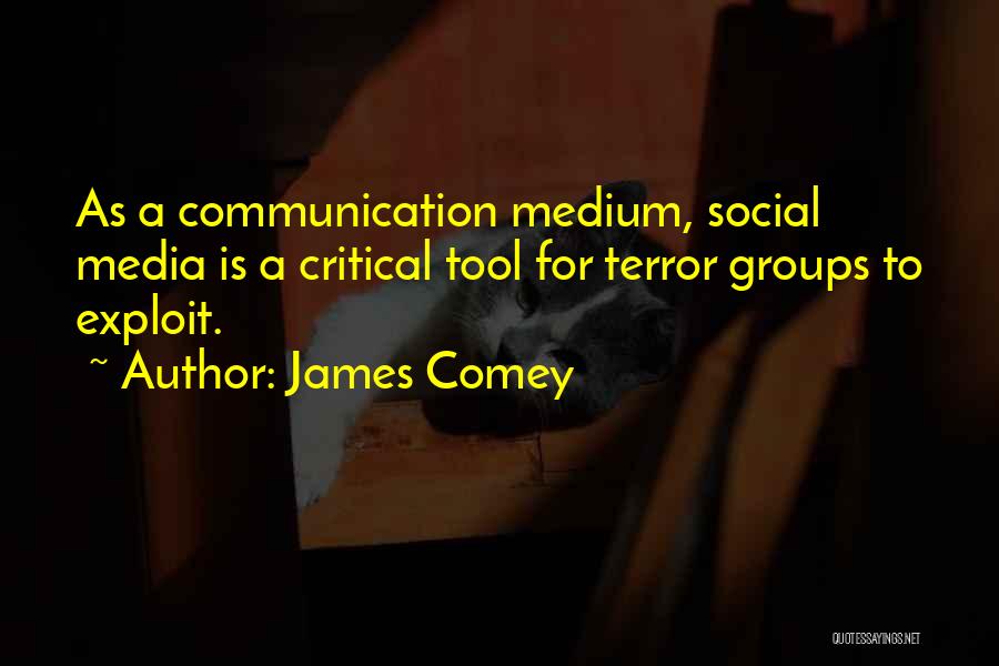 James Comey Quotes: As A Communication Medium, Social Media Is A Critical Tool For Terror Groups To Exploit.