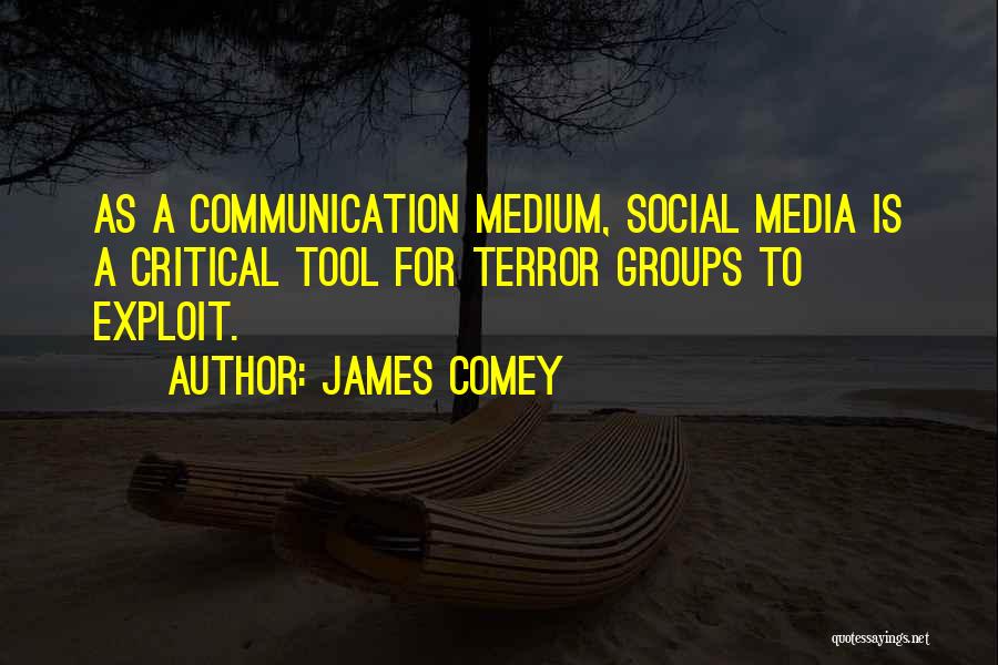 James Comey Quotes: As A Communication Medium, Social Media Is A Critical Tool For Terror Groups To Exploit.