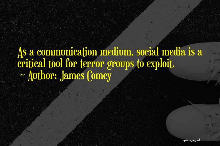 James Comey Quotes: As A Communication Medium, Social Media Is A Critical Tool For Terror Groups To Exploit.