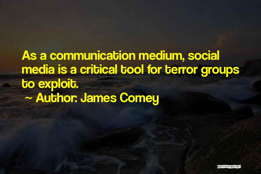 James Comey Quotes: As A Communication Medium, Social Media Is A Critical Tool For Terror Groups To Exploit.