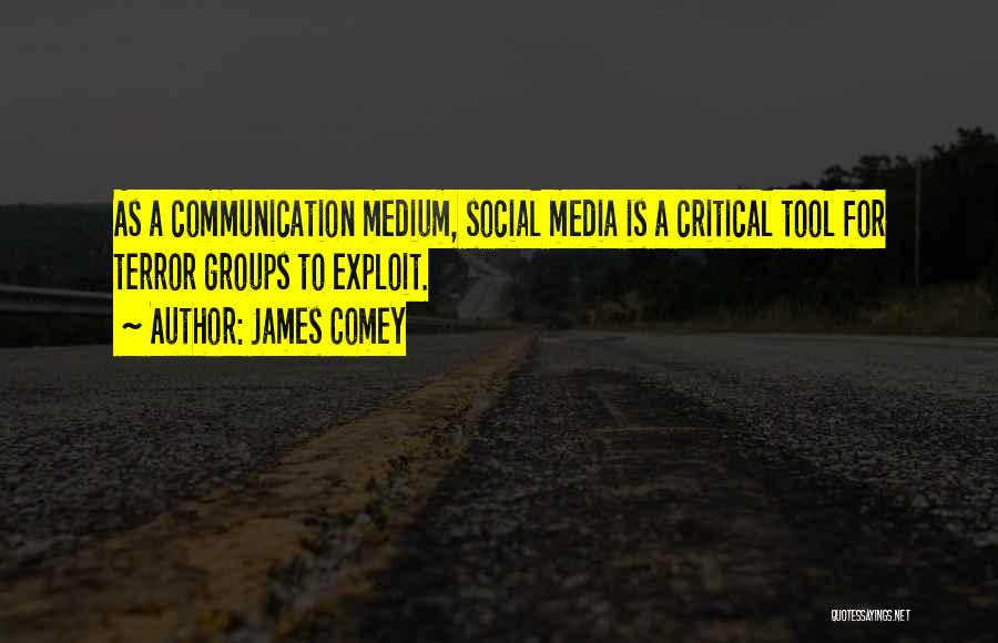 James Comey Quotes: As A Communication Medium, Social Media Is A Critical Tool For Terror Groups To Exploit.