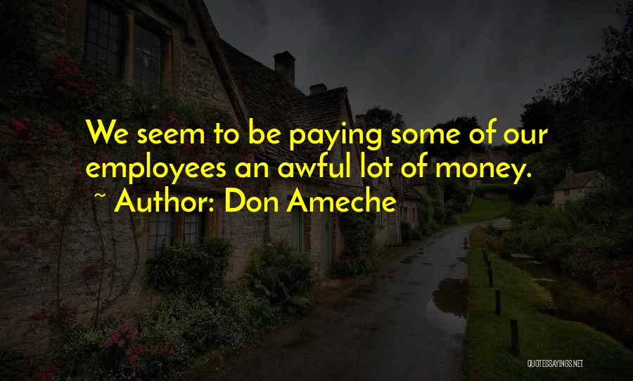 Don Ameche Quotes: We Seem To Be Paying Some Of Our Employees An Awful Lot Of Money.