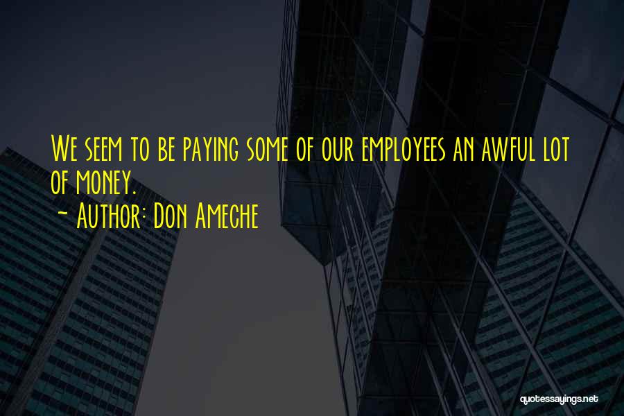 Don Ameche Quotes: We Seem To Be Paying Some Of Our Employees An Awful Lot Of Money.