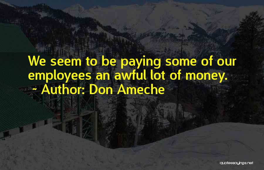 Don Ameche Quotes: We Seem To Be Paying Some Of Our Employees An Awful Lot Of Money.