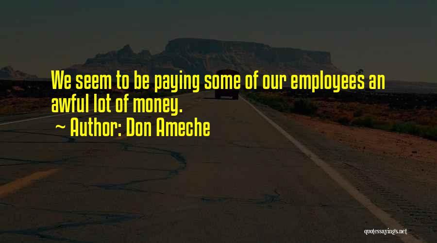 Don Ameche Quotes: We Seem To Be Paying Some Of Our Employees An Awful Lot Of Money.
