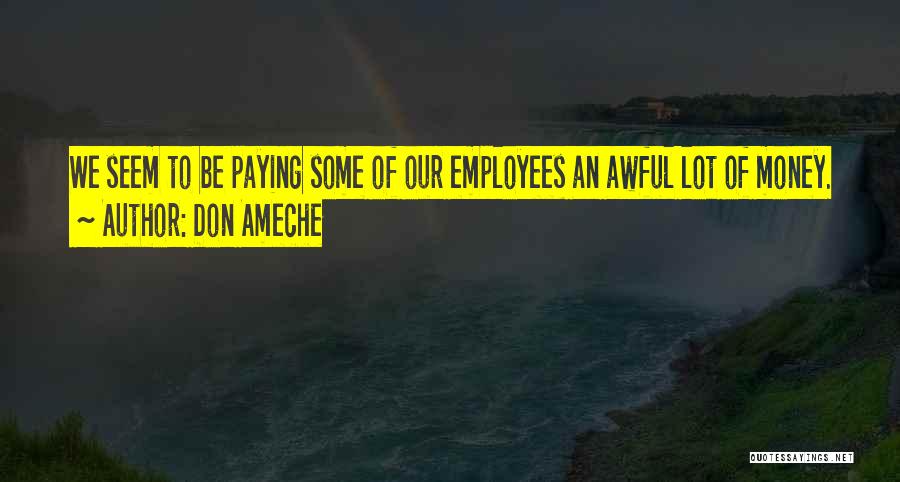 Don Ameche Quotes: We Seem To Be Paying Some Of Our Employees An Awful Lot Of Money.