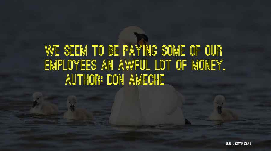 Don Ameche Quotes: We Seem To Be Paying Some Of Our Employees An Awful Lot Of Money.