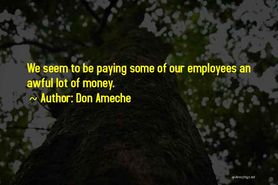 Don Ameche Quotes: We Seem To Be Paying Some Of Our Employees An Awful Lot Of Money.