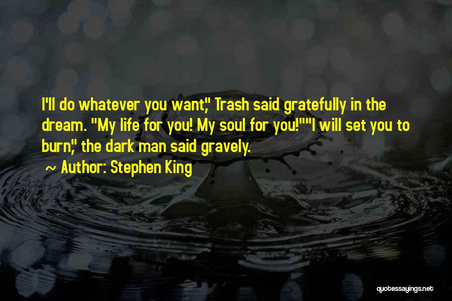 Stephen King Quotes: I'll Do Whatever You Want, Trash Said Gratefully In The Dream. My Life For You! My Soul For You!i Will