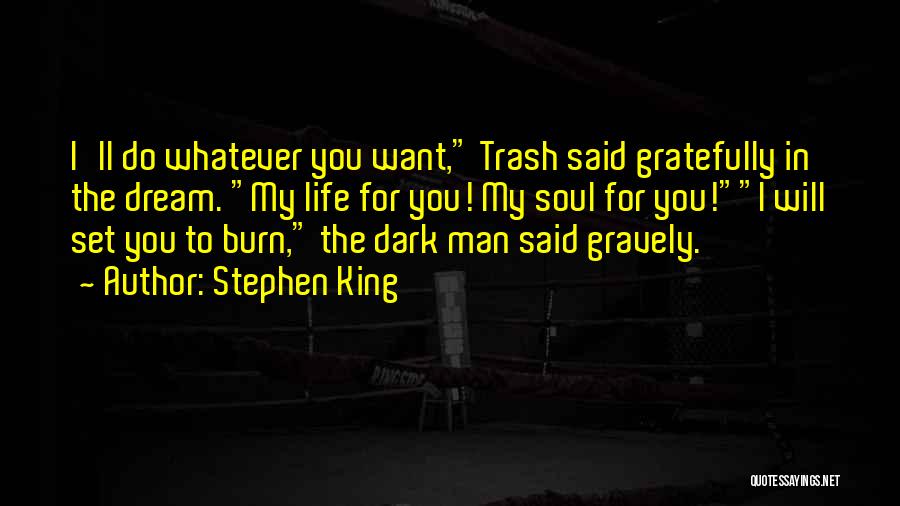 Stephen King Quotes: I'll Do Whatever You Want, Trash Said Gratefully In The Dream. My Life For You! My Soul For You!i Will