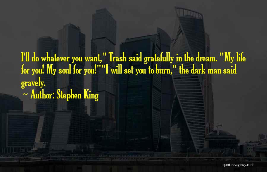 Stephen King Quotes: I'll Do Whatever You Want, Trash Said Gratefully In The Dream. My Life For You! My Soul For You!i Will