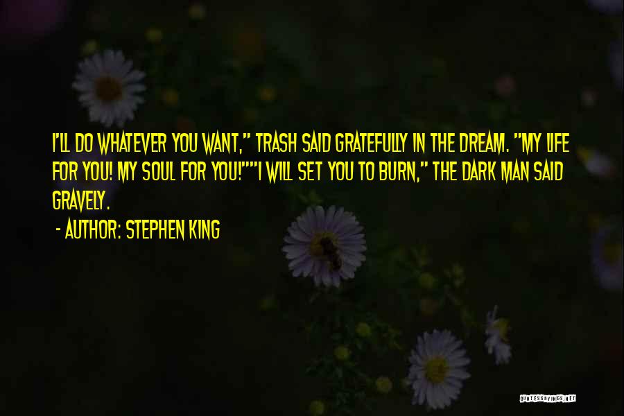 Stephen King Quotes: I'll Do Whatever You Want, Trash Said Gratefully In The Dream. My Life For You! My Soul For You!i Will