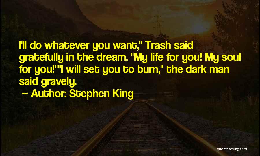 Stephen King Quotes: I'll Do Whatever You Want, Trash Said Gratefully In The Dream. My Life For You! My Soul For You!i Will