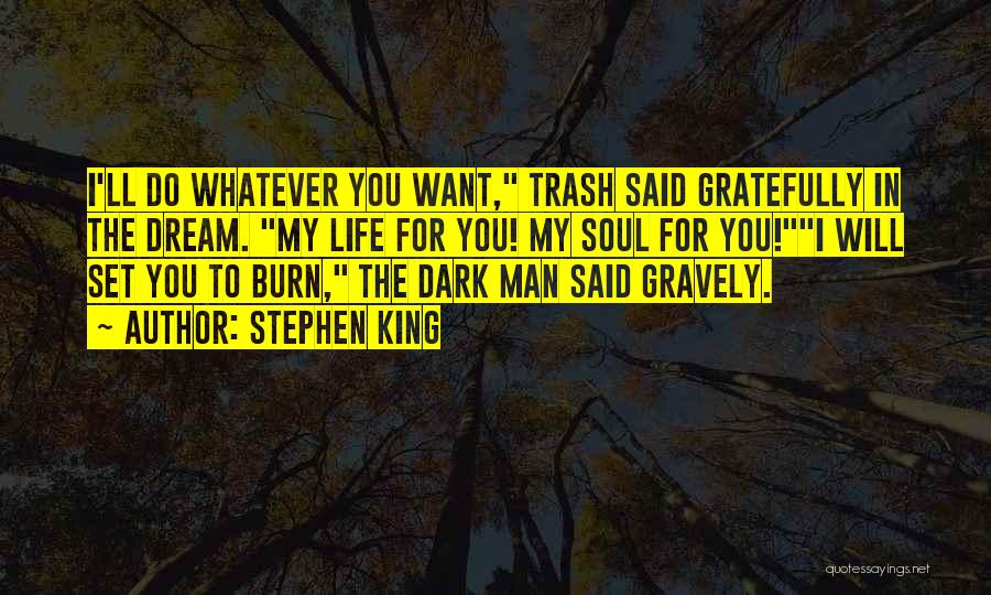 Stephen King Quotes: I'll Do Whatever You Want, Trash Said Gratefully In The Dream. My Life For You! My Soul For You!i Will