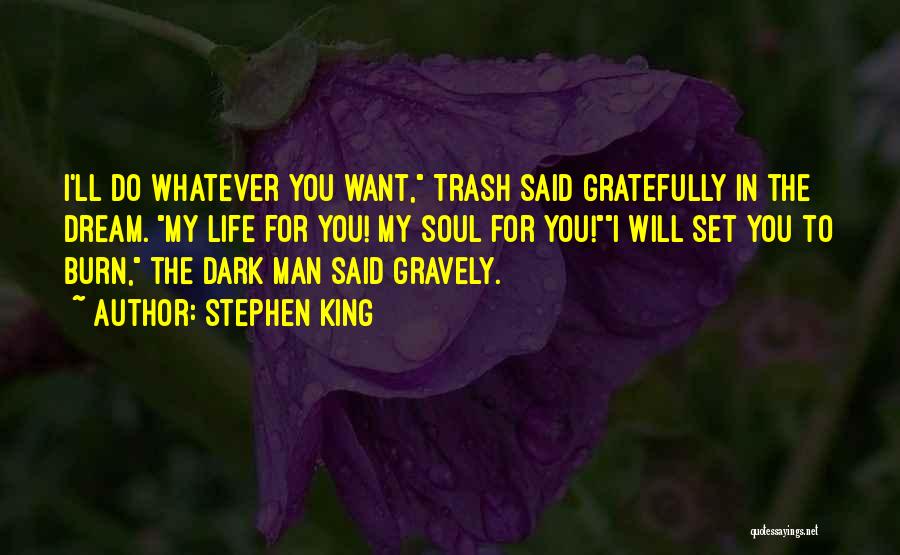 Stephen King Quotes: I'll Do Whatever You Want, Trash Said Gratefully In The Dream. My Life For You! My Soul For You!i Will