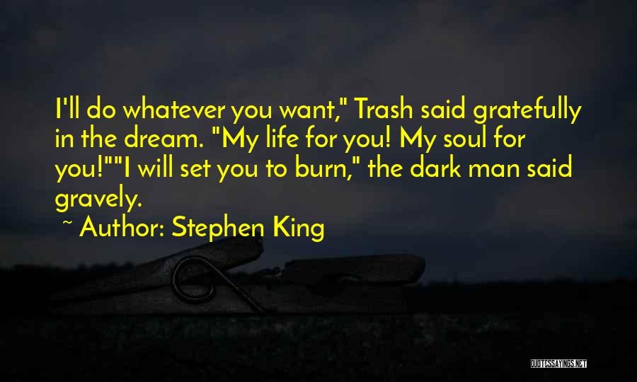 Stephen King Quotes: I'll Do Whatever You Want, Trash Said Gratefully In The Dream. My Life For You! My Soul For You!i Will