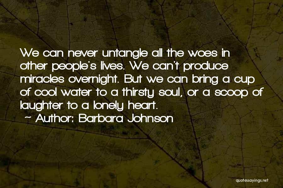 Barbara Johnson Quotes: We Can Never Untangle All The Woes In Other People's Lives. We Can't Produce Miracles Overnight. But We Can Bring