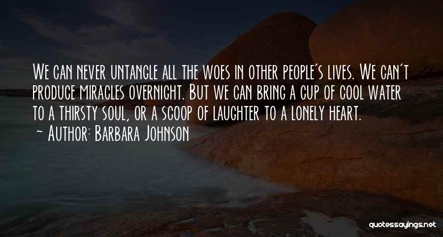 Barbara Johnson Quotes: We Can Never Untangle All The Woes In Other People's Lives. We Can't Produce Miracles Overnight. But We Can Bring