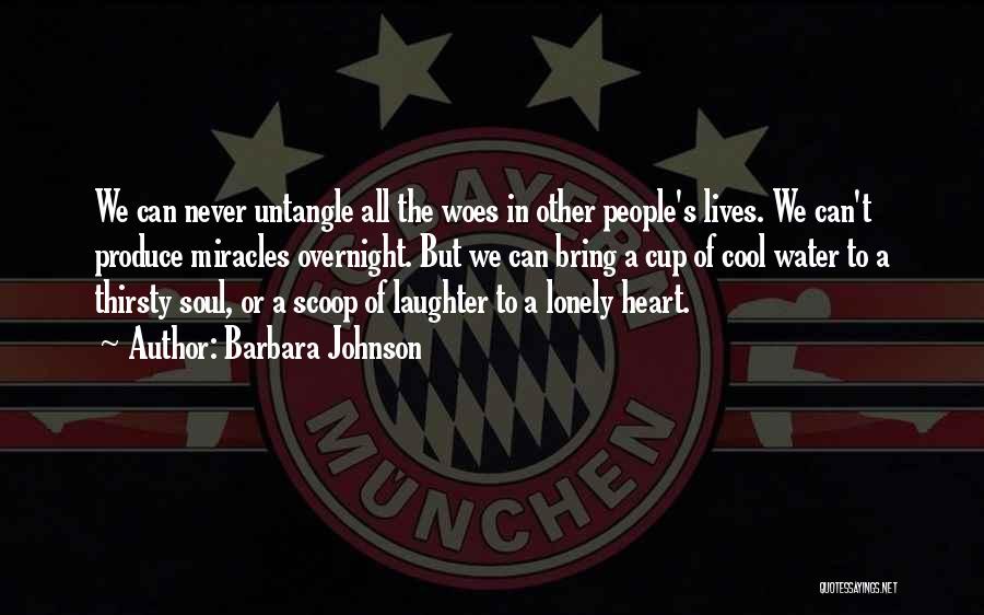 Barbara Johnson Quotes: We Can Never Untangle All The Woes In Other People's Lives. We Can't Produce Miracles Overnight. But We Can Bring