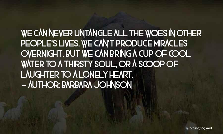 Barbara Johnson Quotes: We Can Never Untangle All The Woes In Other People's Lives. We Can't Produce Miracles Overnight. But We Can Bring