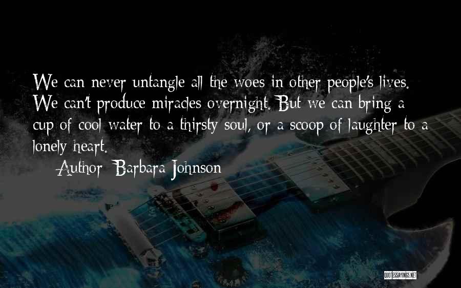 Barbara Johnson Quotes: We Can Never Untangle All The Woes In Other People's Lives. We Can't Produce Miracles Overnight. But We Can Bring