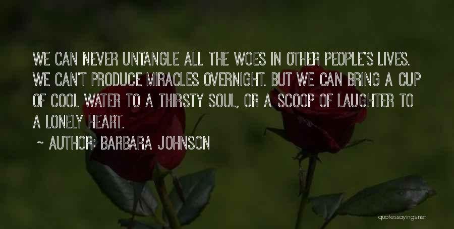 Barbara Johnson Quotes: We Can Never Untangle All The Woes In Other People's Lives. We Can't Produce Miracles Overnight. But We Can Bring