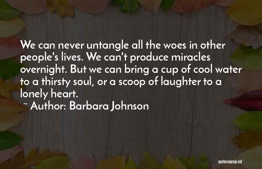 Barbara Johnson Quotes: We Can Never Untangle All The Woes In Other People's Lives. We Can't Produce Miracles Overnight. But We Can Bring