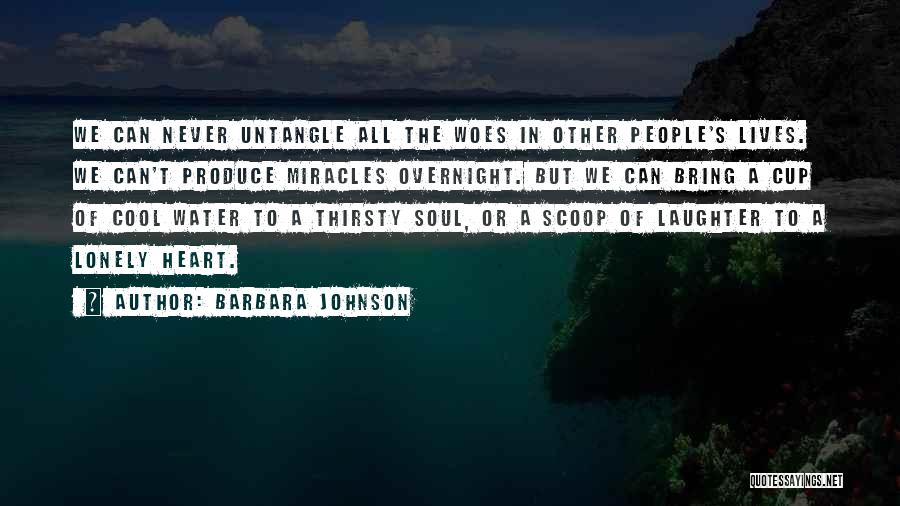 Barbara Johnson Quotes: We Can Never Untangle All The Woes In Other People's Lives. We Can't Produce Miracles Overnight. But We Can Bring