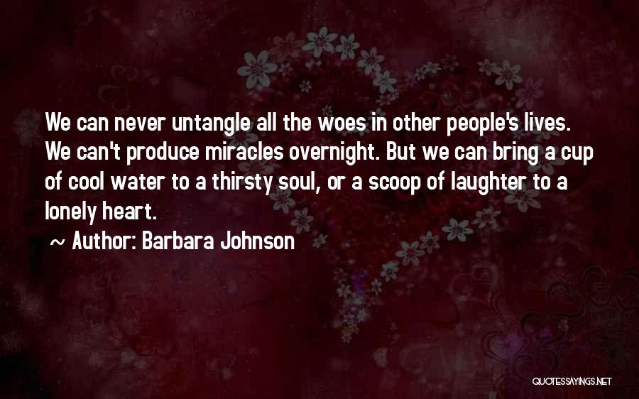 Barbara Johnson Quotes: We Can Never Untangle All The Woes In Other People's Lives. We Can't Produce Miracles Overnight. But We Can Bring