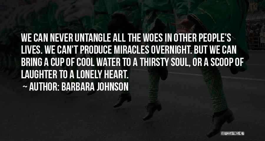 Barbara Johnson Quotes: We Can Never Untangle All The Woes In Other People's Lives. We Can't Produce Miracles Overnight. But We Can Bring