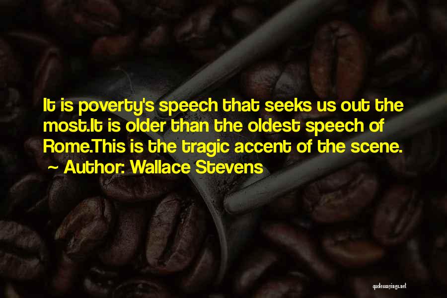 Wallace Stevens Quotes: It Is Poverty's Speech That Seeks Us Out The Most.it Is Older Than The Oldest Speech Of Rome.this Is The