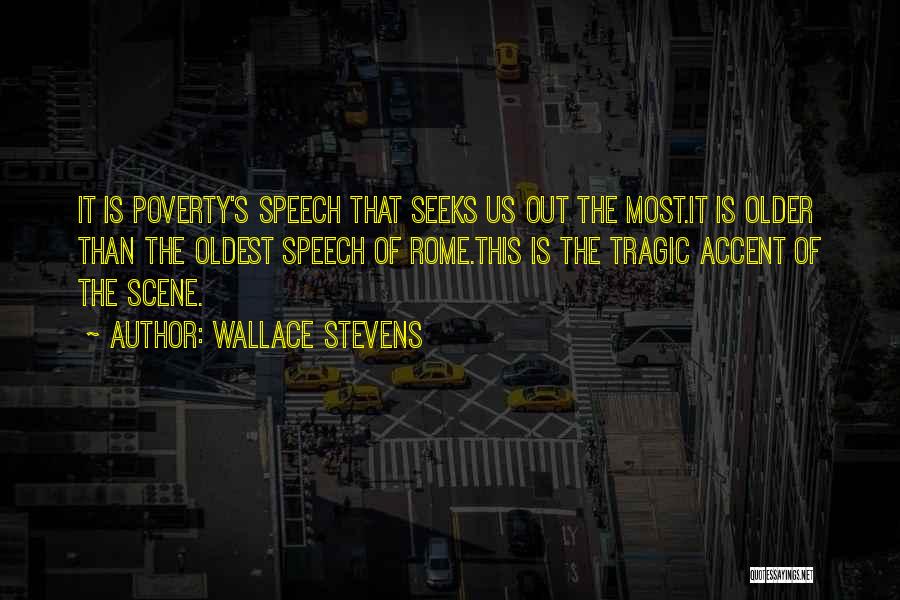 Wallace Stevens Quotes: It Is Poverty's Speech That Seeks Us Out The Most.it Is Older Than The Oldest Speech Of Rome.this Is The