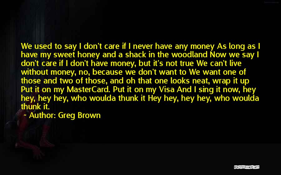 Greg Brown Quotes: We Used To Say I Don't Care If I Never Have Any Money As Long As I Have My Sweet