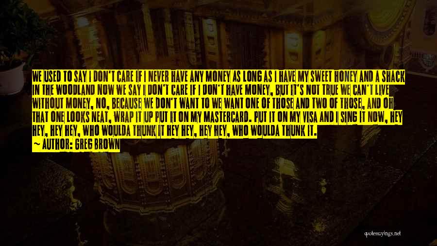 Greg Brown Quotes: We Used To Say I Don't Care If I Never Have Any Money As Long As I Have My Sweet