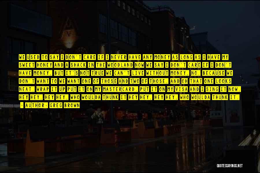 Greg Brown Quotes: We Used To Say I Don't Care If I Never Have Any Money As Long As I Have My Sweet