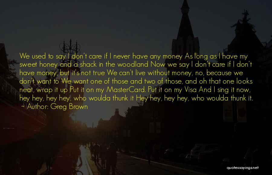 Greg Brown Quotes: We Used To Say I Don't Care If I Never Have Any Money As Long As I Have My Sweet