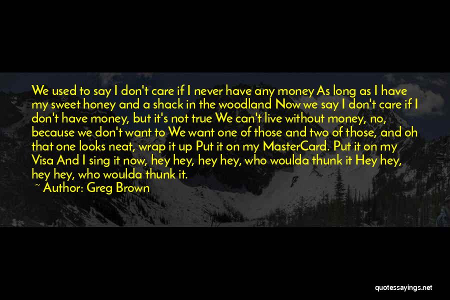 Greg Brown Quotes: We Used To Say I Don't Care If I Never Have Any Money As Long As I Have My Sweet