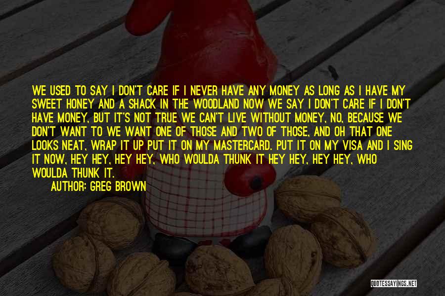 Greg Brown Quotes: We Used To Say I Don't Care If I Never Have Any Money As Long As I Have My Sweet