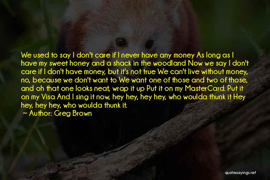 Greg Brown Quotes: We Used To Say I Don't Care If I Never Have Any Money As Long As I Have My Sweet