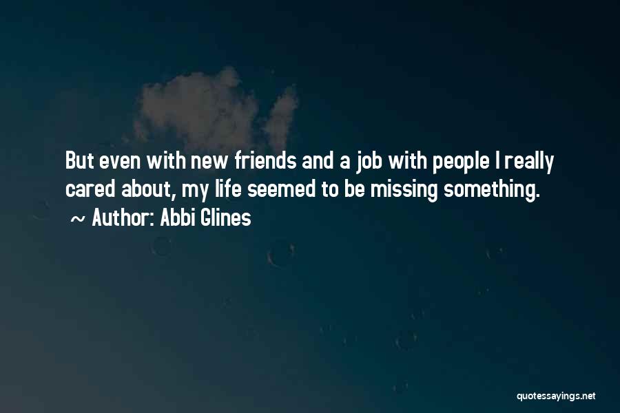 Abbi Glines Quotes: But Even With New Friends And A Job With People I Really Cared About, My Life Seemed To Be Missing