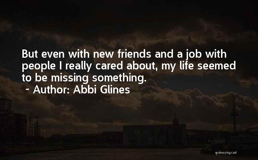 Abbi Glines Quotes: But Even With New Friends And A Job With People I Really Cared About, My Life Seemed To Be Missing