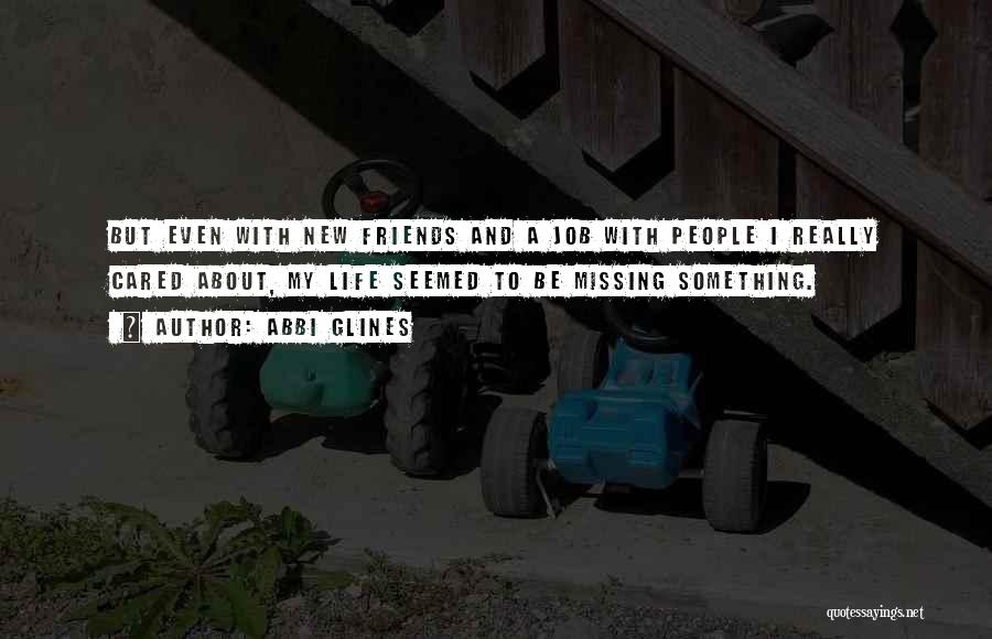Abbi Glines Quotes: But Even With New Friends And A Job With People I Really Cared About, My Life Seemed To Be Missing