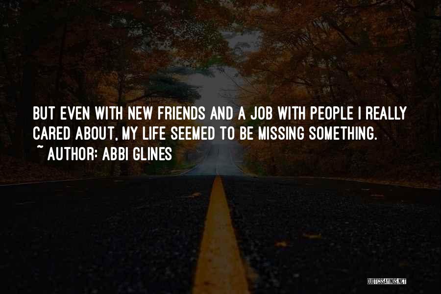 Abbi Glines Quotes: But Even With New Friends And A Job With People I Really Cared About, My Life Seemed To Be Missing