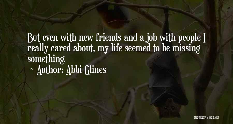 Abbi Glines Quotes: But Even With New Friends And A Job With People I Really Cared About, My Life Seemed To Be Missing