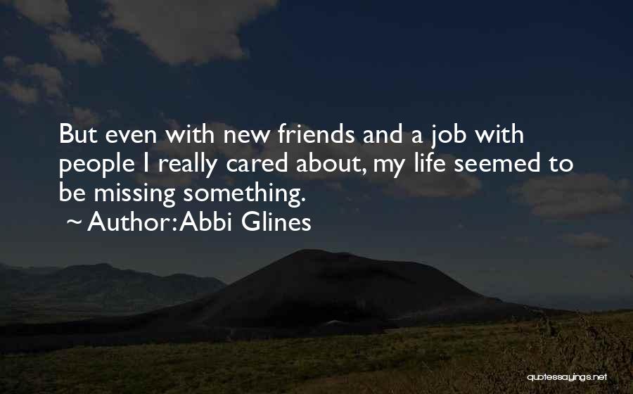 Abbi Glines Quotes: But Even With New Friends And A Job With People I Really Cared About, My Life Seemed To Be Missing