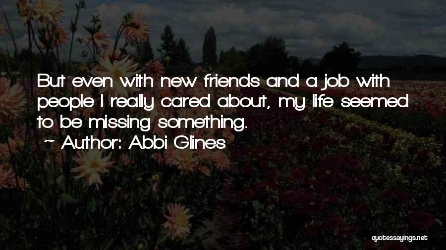 Abbi Glines Quotes: But Even With New Friends And A Job With People I Really Cared About, My Life Seemed To Be Missing