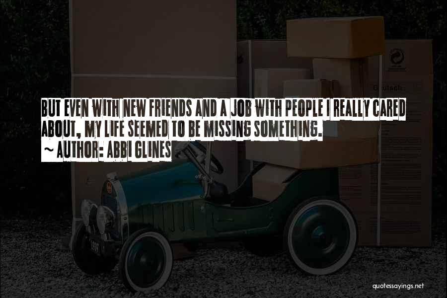 Abbi Glines Quotes: But Even With New Friends And A Job With People I Really Cared About, My Life Seemed To Be Missing