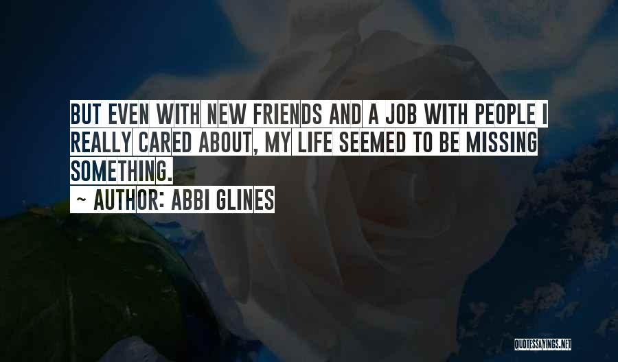 Abbi Glines Quotes: But Even With New Friends And A Job With People I Really Cared About, My Life Seemed To Be Missing