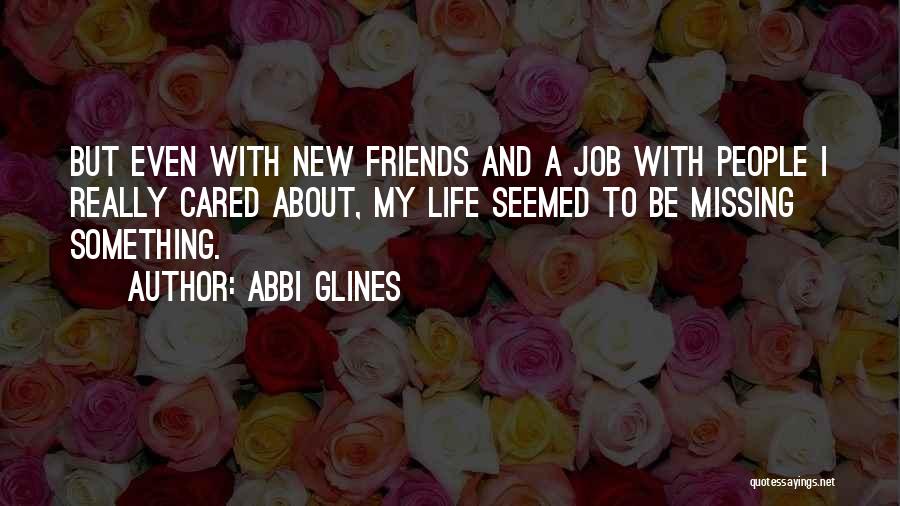 Abbi Glines Quotes: But Even With New Friends And A Job With People I Really Cared About, My Life Seemed To Be Missing