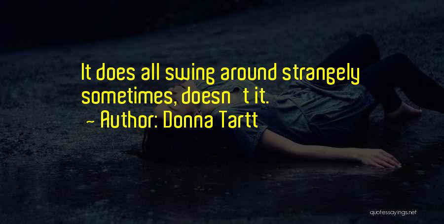 Donna Tartt Quotes: It Does All Swing Around Strangely Sometimes, Doesn't It.